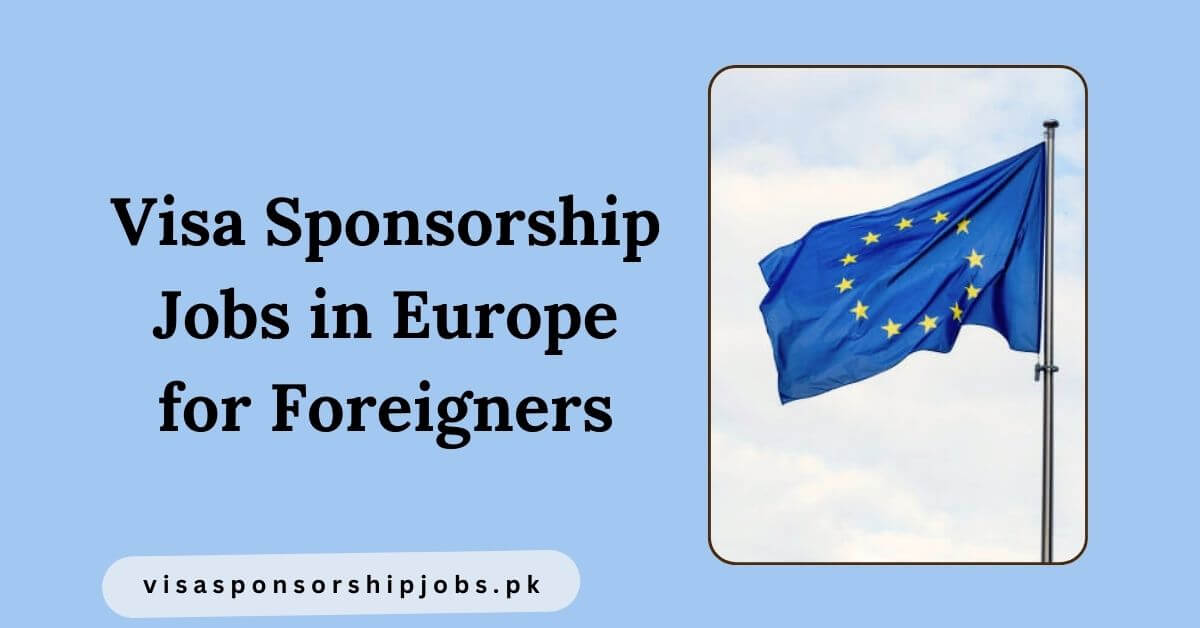 Visa Sponsorship Jobs in Europe for Foreigners
