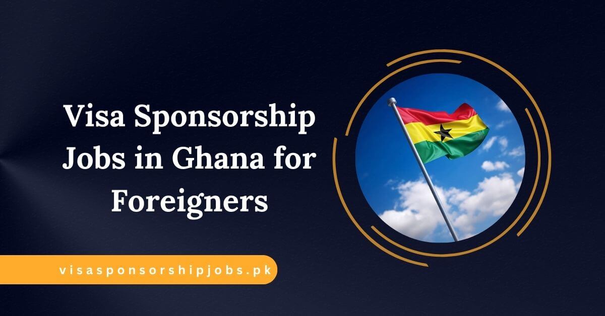 Visa Sponsorship Jobs in Ghana for Foreigners