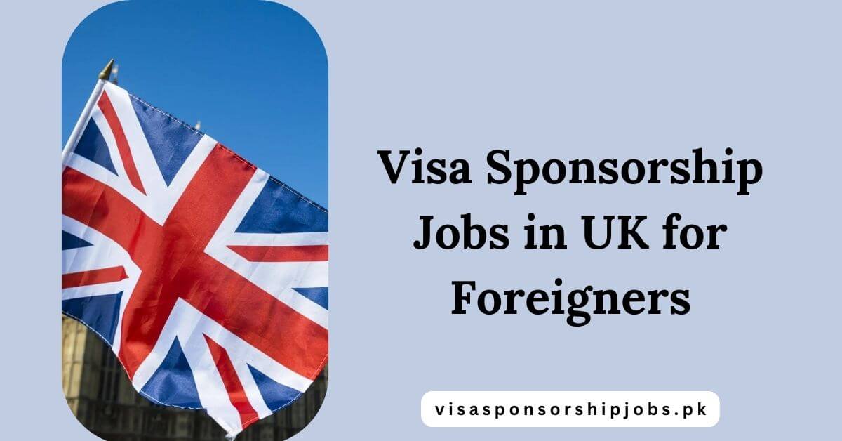 Visa Sponsorship Jobs in UK for Foreigners