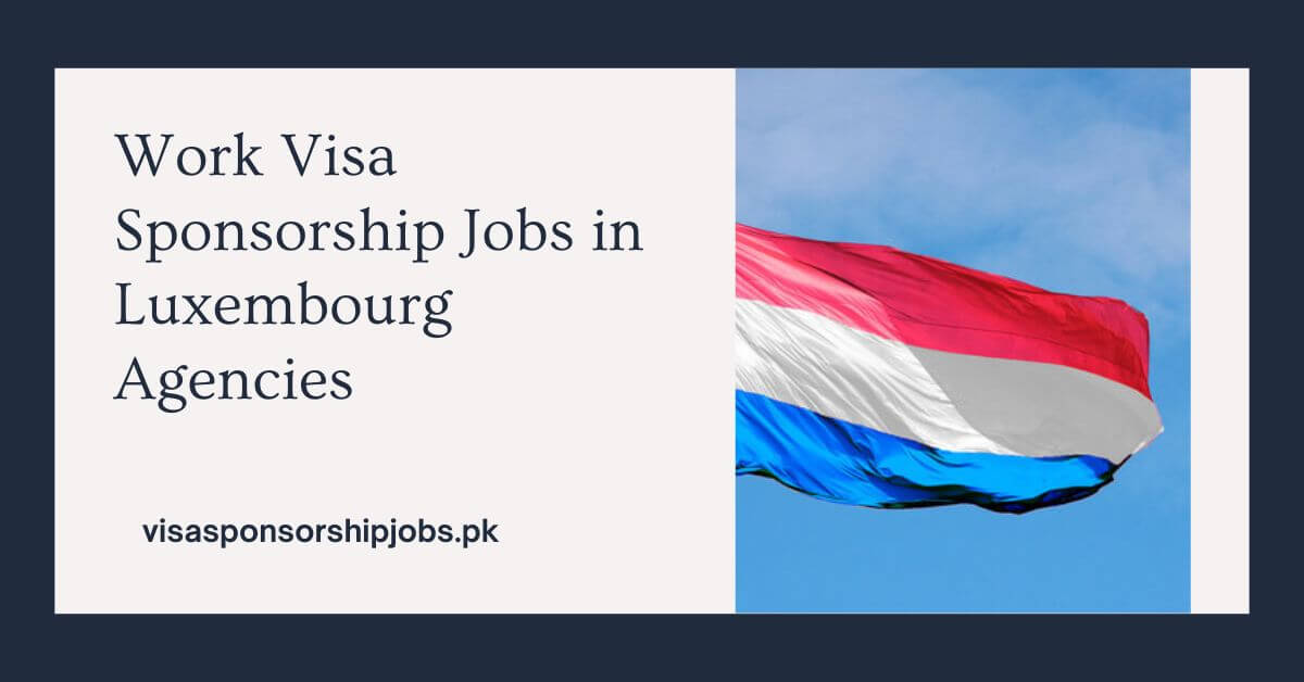 Work Visa Sponsorship Jobs in Luxembourg Agencies
