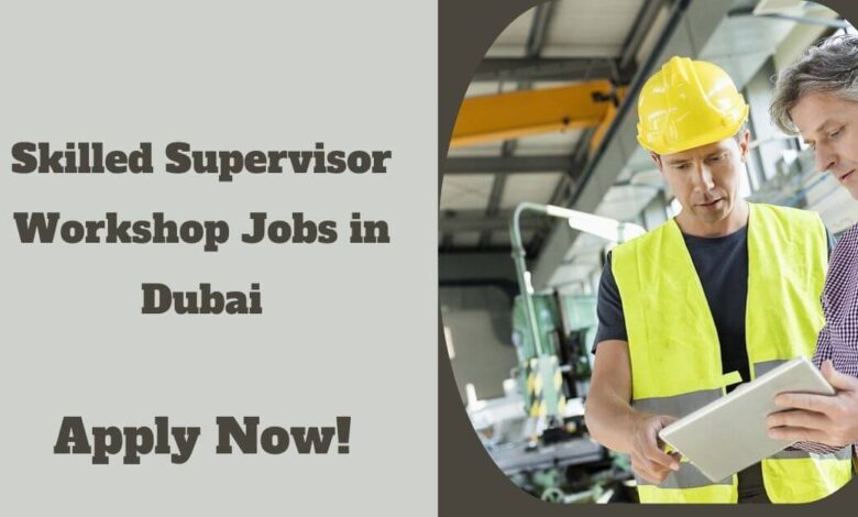 Skilled Supervisor Workshop Jobs in Dubai