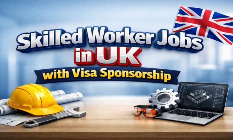 Skilled Worker Jobs in UK with Visa Sponsorship
