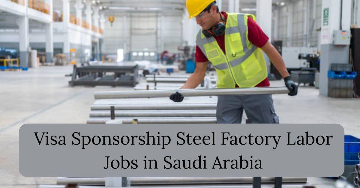 Visa Sponsorship Steel Factory Labor Jobs in Saudi Arabia