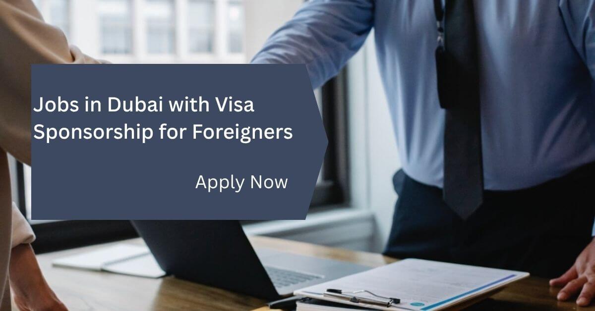 Jobs in Dubai with Visa Sponsorship for Foreigners