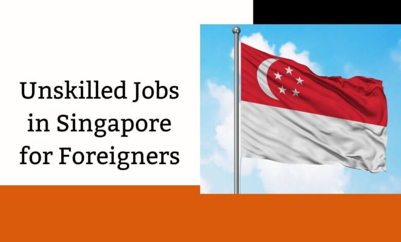 Unskilled Jobs in Singapore for Foreigners