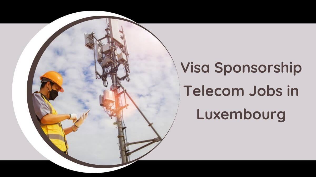 Visa Sponsorship Telecom Jobs in Luxembourg