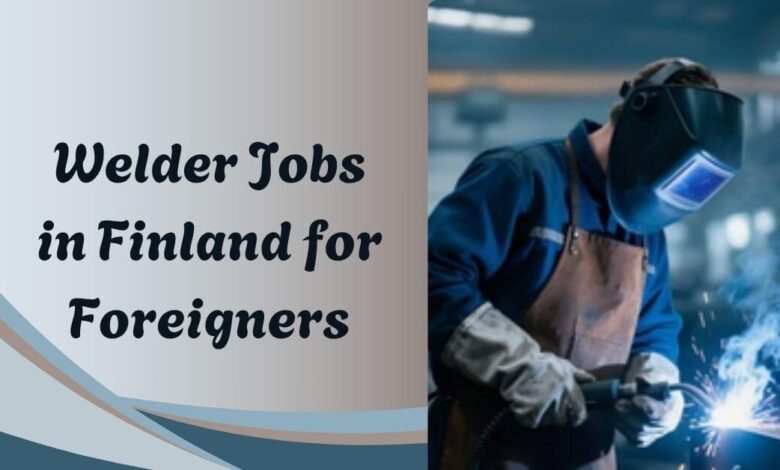 Welder Jobs in Finland for Foreigners