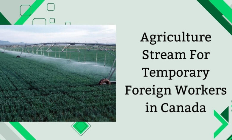 Agriculture Stream For Temporary Foreign Workers in Canada