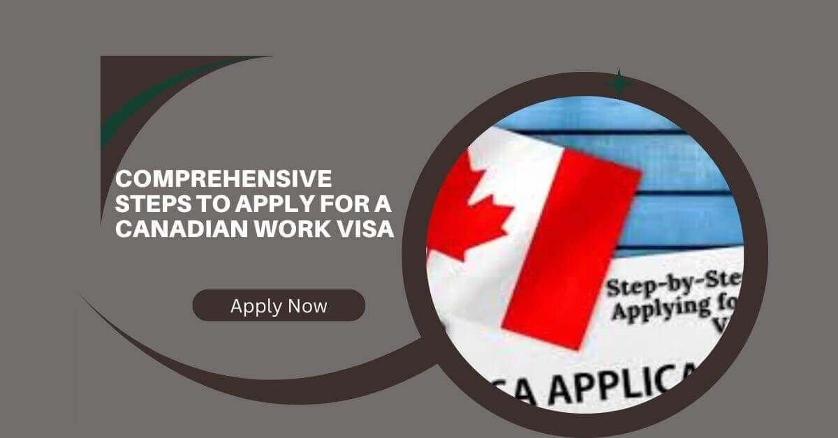 Comprehensive Steps To Apply For A Canadian Work Visa