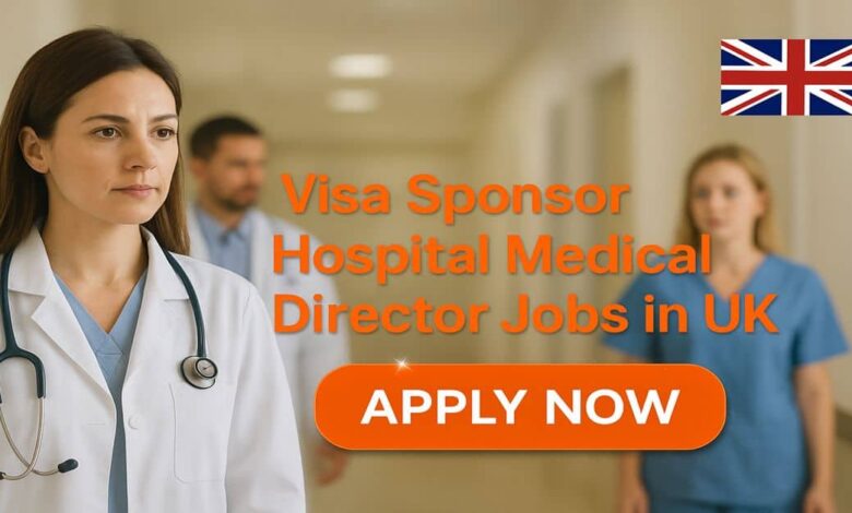 Visa Sponsor Hospital Medical Director Jobs in UK