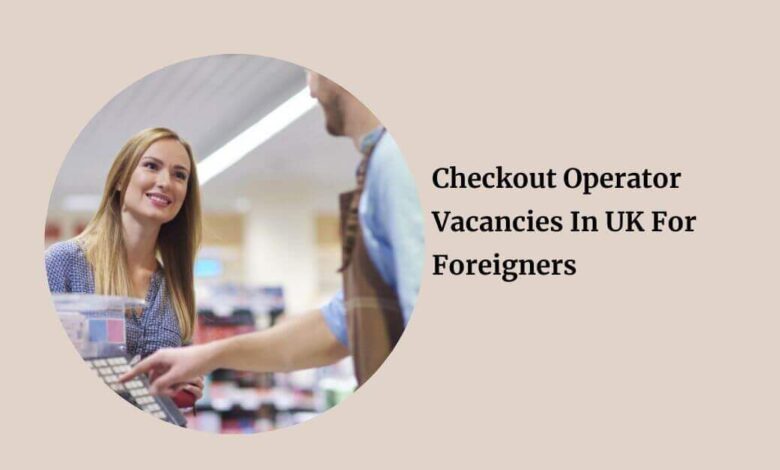 Checkout Operator Vacancies In UK For Foreigners